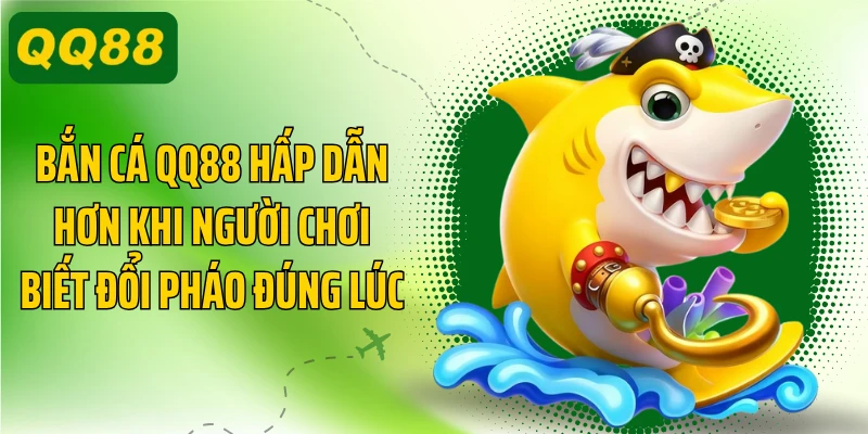 Bắn cá QQ88 hấp dẫn hơn khi người chơi biết đổi pháo đúng lúc